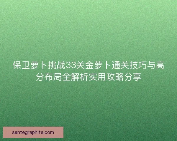 保卫萝卜挑战33关金萝卜通关技巧与高分布局全解析实用攻略分享