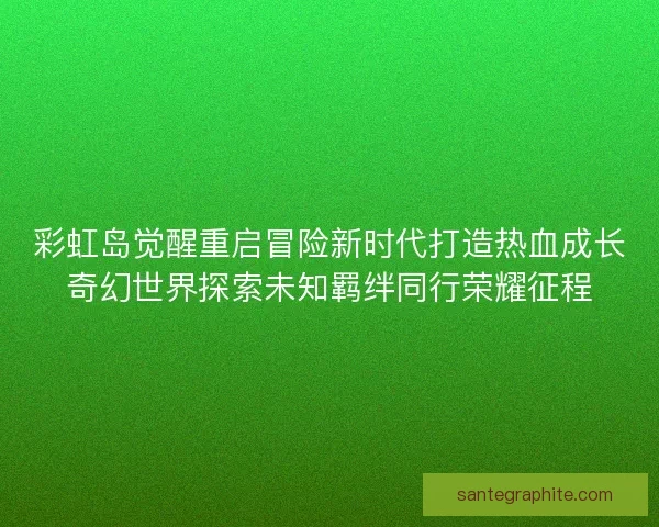 彩虹岛觉醒重启冒险新时代打造热血成长奇幻世界探索未知羁绊同行荣耀征程