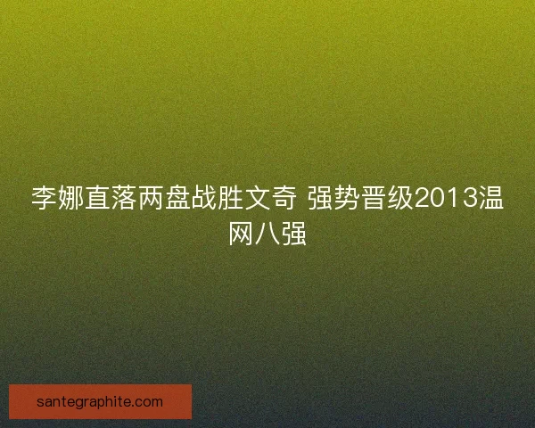 李娜直落两盘战胜文奇 强势晋级2013温网八强