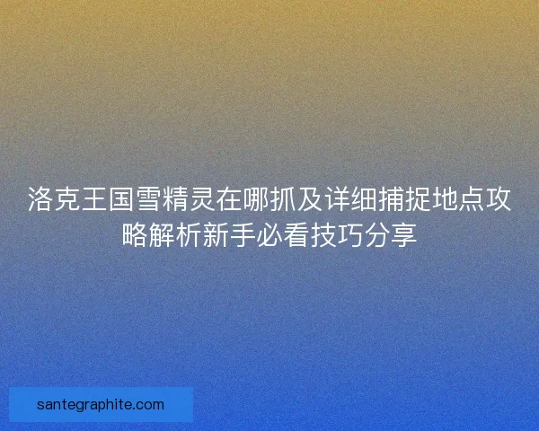 洛克王国雪精灵在哪抓及详细捕捉地点攻略解析新手必看技巧分享