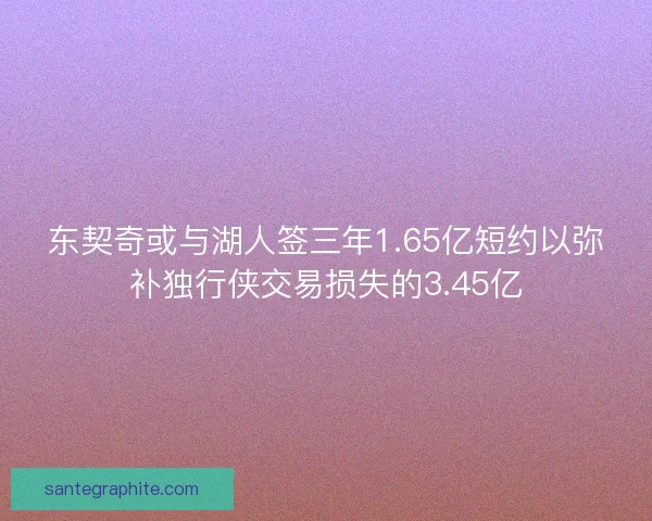 东契奇或与湖人签三年1.65亿短约以弥补独行侠交易损失的3.45亿