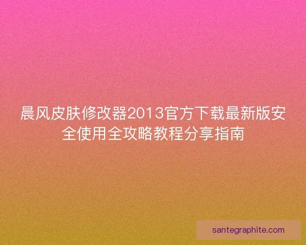 晨风皮肤修改器2013官方下载最新版安全使用全攻略教程分享指南