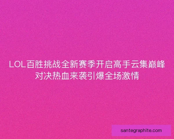 LOL百胜挑战全新赛季开启高手云集巅峰对决热血来袭引爆全场激情
